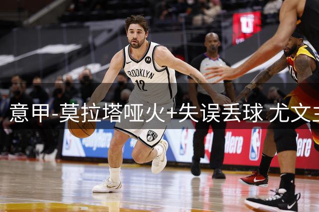 意甲-莫拉塔哑火+失误丢球 尤文主场负亚特兰大