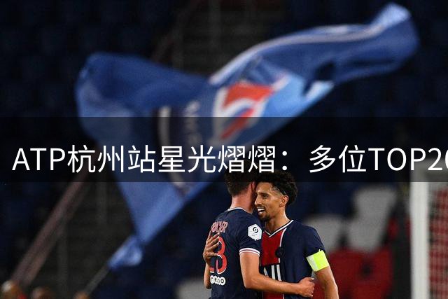 ATP杭州站星光熠熠：多位TOP20选手确认出战